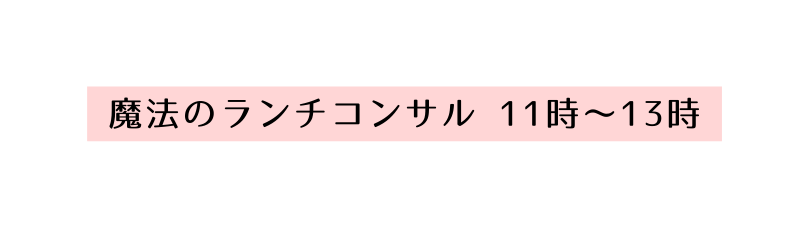 魔法のランチコンサル 11時 13時