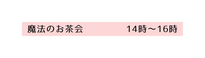 魔法のお茶会 14時 16時