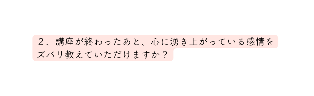 ２ 講座が終わったあと 心に湧き上がっている感情を ズバリ教えていただけますか